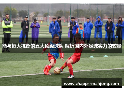 能与恒大抗衡的五大顶级球队 解析国内外足球实力的较量