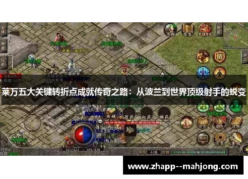 莱万五大关键转折点成就传奇之路：从波兰到世界顶级射手的蜕变