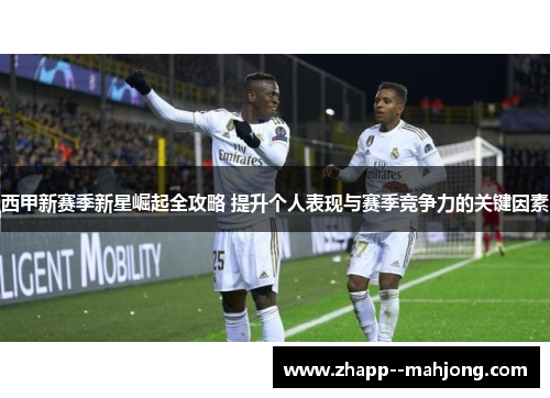 西甲新赛季新星崛起全攻略 提升个人表现与赛季竞争力的关键因素
