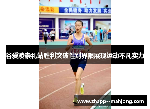 谷爱凌崇礼站胜利突破性别界限展现运动不凡实力