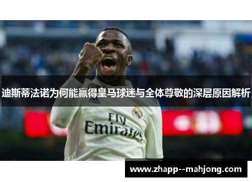 迪斯蒂法诺为何能赢得皇马球迷与全体尊敬的深层原因解析 迪斯蒂法诺为何能赢得皇马球迷与全体尊敬的深层原因解析