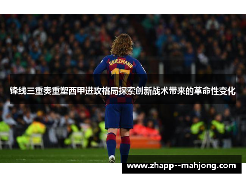 锋线三重奏重塑西甲进攻格局探索创新战术带来的革命性变化 锋线三重奏重塑西甲进攻格局探索创新战术带来的革命性变化