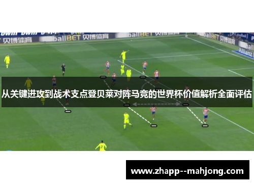 从关键进攻到战术支点登贝莱对阵马竞的世界杯价值解析全面评估