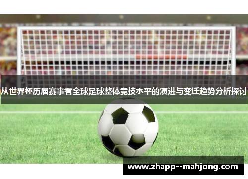 从世界杯历届赛事看全球足球整体竞技水平的演进与变迁趋势分析探讨 从世界杯历届赛事看全球足球整体竞技水平的演进与变迁趋势分析探讨