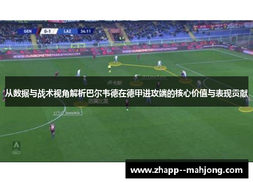 从数据与战术视角解析巴尔韦德在德甲进攻端的核心价值与表现贡献