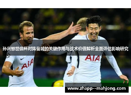 孙兴慜世俱杯对阵曼城的关键作用与战术价值解析全面评估影响研究 孙兴慜世俱杯对阵曼城的关键作用与战术价值解析全面评估影响研究