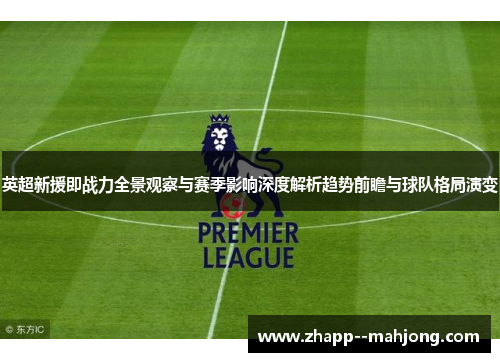 英超新援即战力全景观察与赛季影响深度解析趋势前瞻与球队格局演变 英超新援即战力全景观察与赛季影响深度解析趋势前瞻与球队格局演变