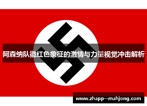 阿森纳队徽红色象征的激情与力量视觉冲击解析 阿森纳队徽红色象征的激情与力量视觉冲击解析