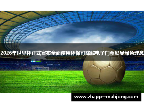 2026年世界杯正式宣布全面使用环保可降解电子门票彰显绿色理念