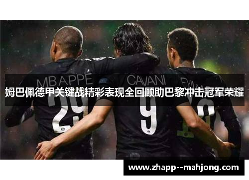 姆巴佩德甲关键战精彩表现全回顾助巴黎冲击冠军荣耀 姆巴佩德甲关键战精彩表现全回顾助巴黎冲击冠军荣耀