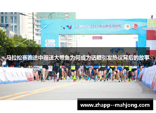 马拉松赛跑途中赠送大带鱼为何成为话题引发热议背后的故事 马拉松赛跑途中赠送大带鱼为何成为话题引发热议背后的故事