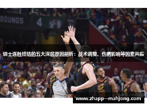 骑士连胜终结的五大深层原因剖析:战术调整、伤病影响等因素共振 骑士连胜终结的五大深层原因剖析:战术调整、伤病影响等因素共振