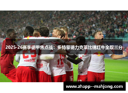 2025-26赛季德甲焦点战:多特蒙德力克莱比锡红牛全取三分 2025-26赛季德甲焦点战:多特蒙德力克莱比锡红牛全取三分